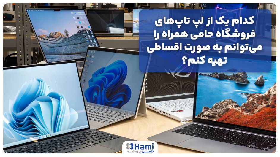 کدام یک از لپ تاپهای فروشگاه حامی همراه را میتوانم به صورت اقساطی تهیه کنم؟